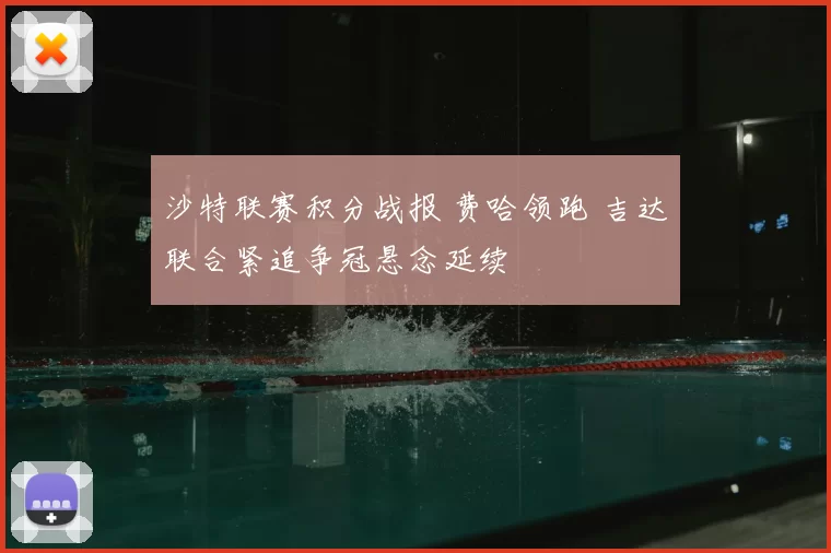 沙特联赛积分战报 费哈领跑 吉达联合紧追争冠悬念延续