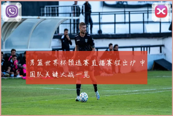 男篮世界杯预选赛直播赛程出炉 中国队关键大战一览