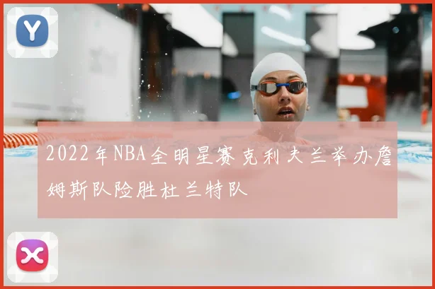 2022年NBA全明星赛克利夫兰举办詹姆斯队险胜杜兰特队