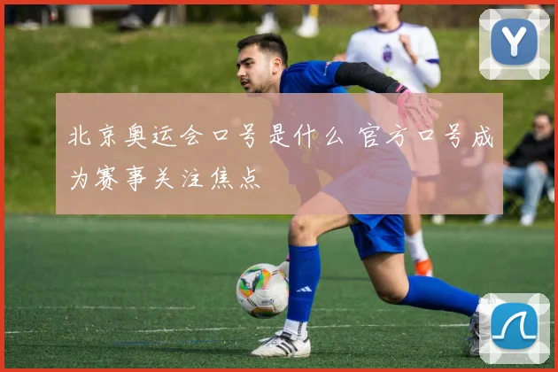 北京奥运会口号是什么 官方口号成为赛事关注焦点