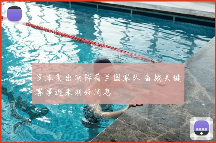 罗本复出助阵荷兰国家队 备战关键赛事迎来利好消息