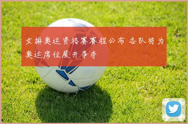 女排奥运资格赛赛程公布 各队将为奥运席位展开争夺