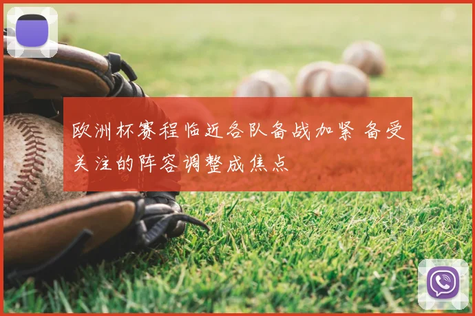 欧洲杯赛程临近各队备战加紧 备受关注的阵容调整成焦点