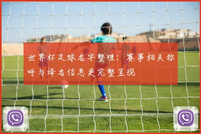 世界杯足球名字整理:赛事相关称呼与译名信息更完整呈现