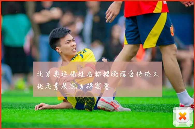 北京奥运福娃名称揭晓蕴含传统文化元素展现吉祥寓意