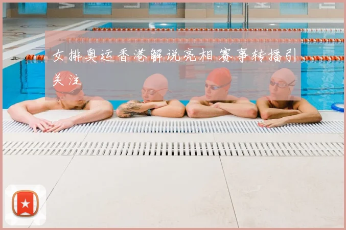 女排奥运香港解说亮相 赛事转播引关注