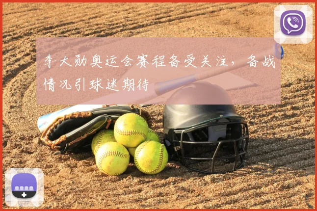 李大勋奥运会赛程备受关注,备战情况引球迷期待