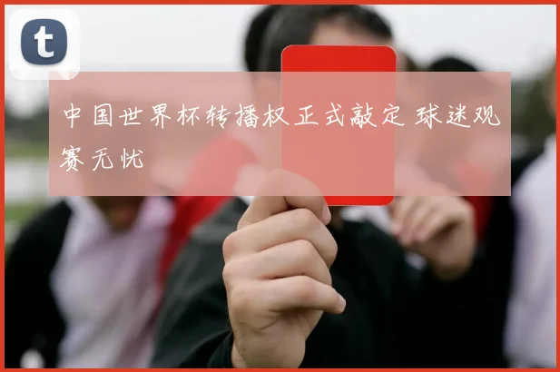中国世界杯转播权正式敲定 球迷观赛无忧