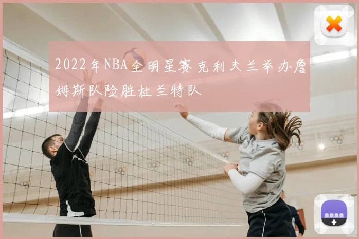 2022年NBA全明星赛克利夫兰举办詹姆斯队险胜杜兰特队
