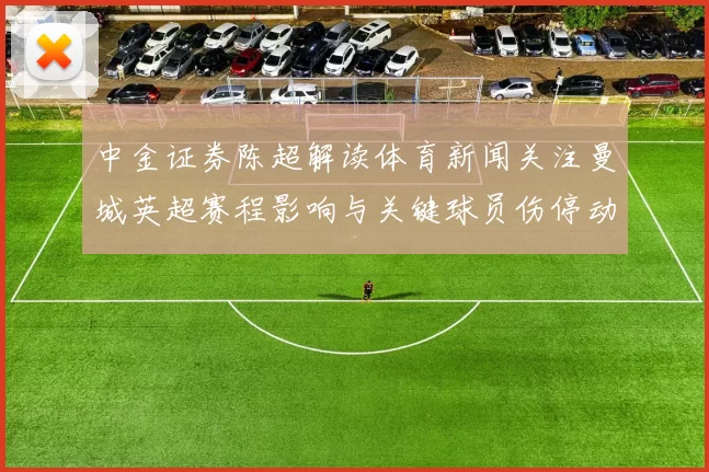 中金证券陈超解读体育新闻关注曼城英超赛程影响与关键球员伤停动态