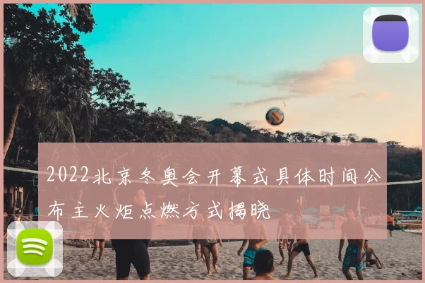 2022北京冬奥会开幕式具体时间公布主火炬点燃方式揭晓