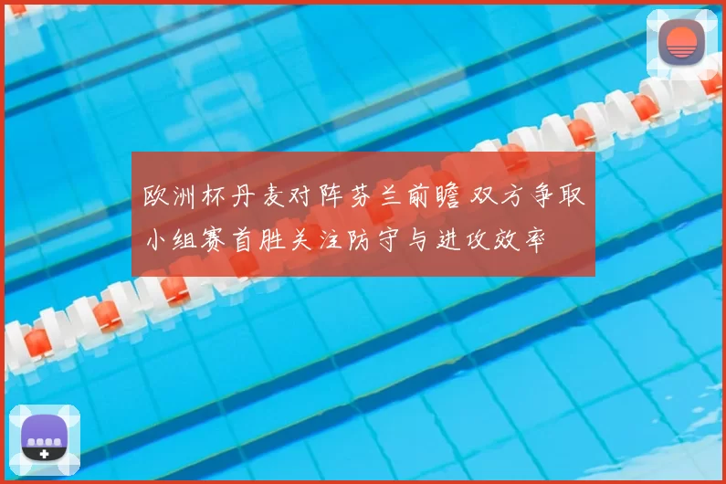 欧洲杯丹麦对阵芬兰前瞻 双方争取小组赛首胜关注防守与进攻效率
